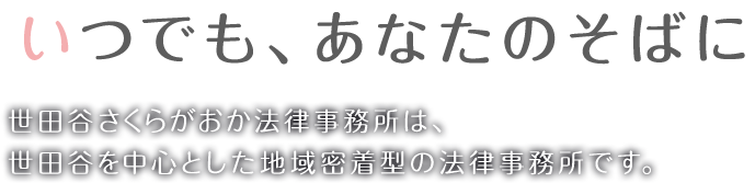 いつでも、あなたのそばに 世田谷さくらがおか法律事務所は、世田谷を中心とした地域密着型の法律事務所です。